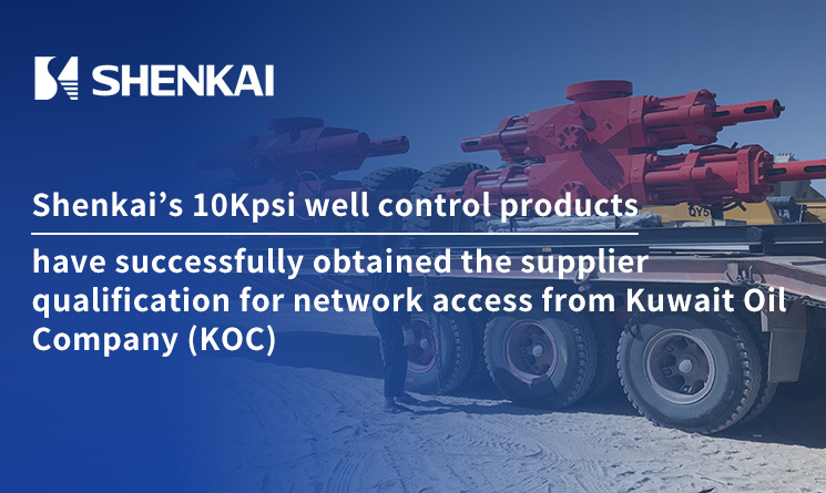 Shenkai’s 10Kpsi well control products have successfully obtained the supplier qualification for network access from Kuwait Oil Company (KOC)