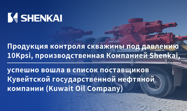 Продукция контроля скважины под давлению 10Kpsi, производственная Компанией Shenkai, успешно вошла в список поставщиков Кувейтской государственной нефтяной компании (Kuwait Oil Company)